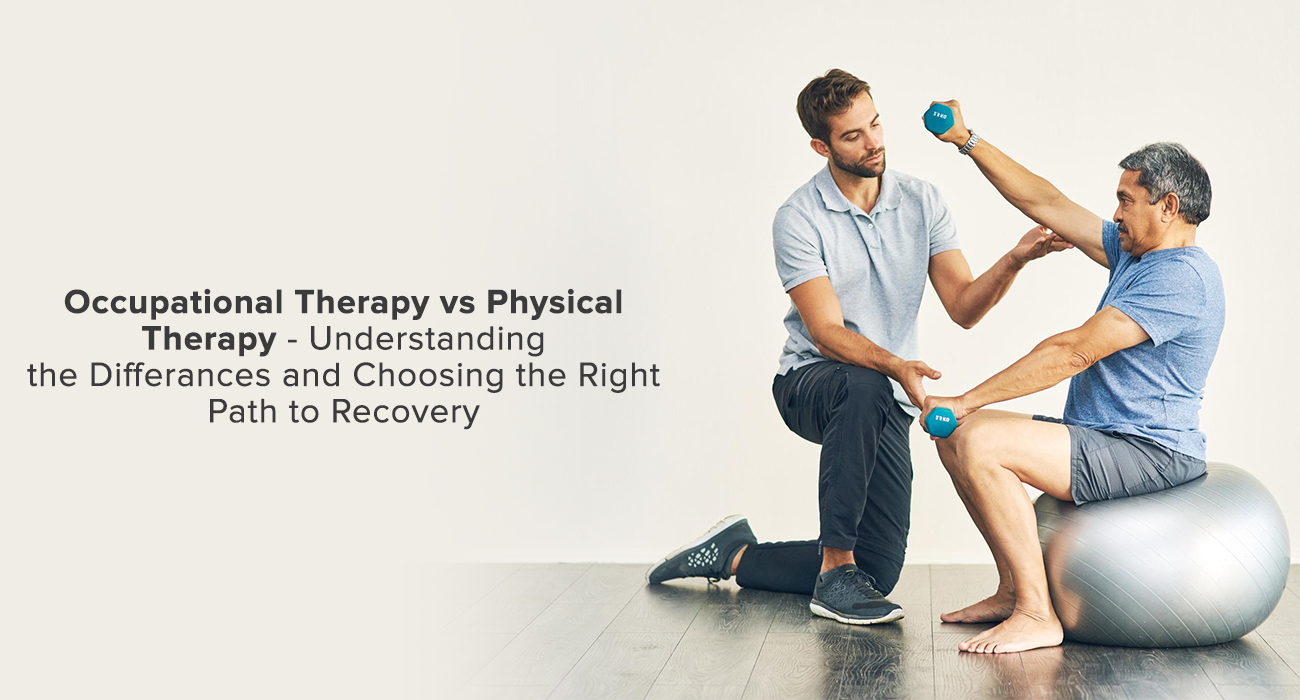 Occupational Therapy vs Physical Therapy-Understanding the difference and choosing the right path to Recovery